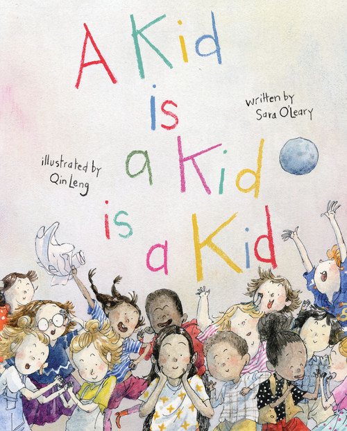 A Kid Is a Kid Is a Kid by Sara O'Leary, Qin Leng, 9781773062501