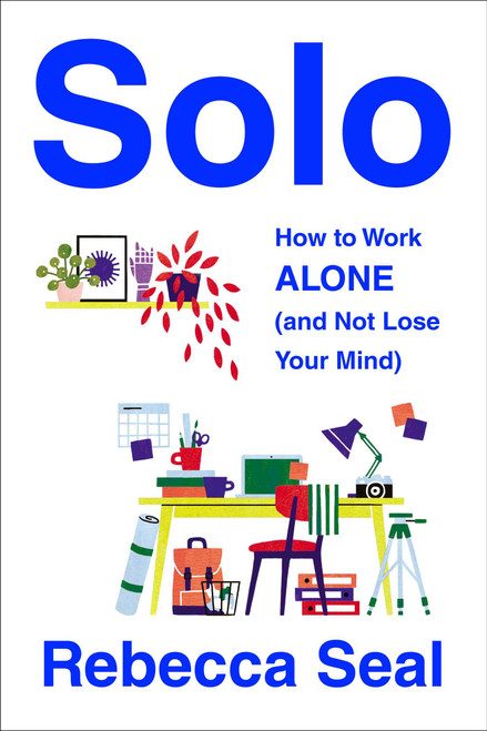 Solo (How to Work Alone (and Not Lose Your Mind)) by Rebecca Seal, 9781982180911