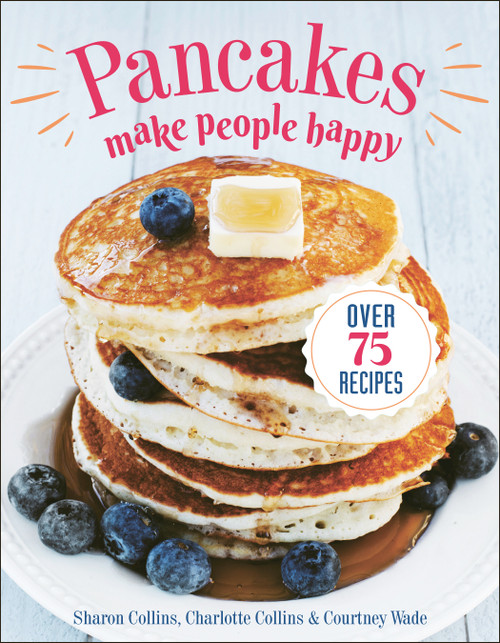 Pancakes Make People Happy (Over 75 Recipes) by Sharon Collins, Charlotte Collins, Courtney Wade, 9781578268757