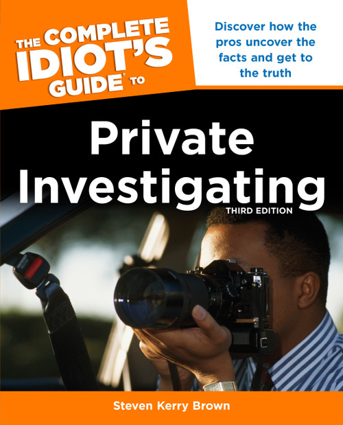 The Complete Idiot's Guide to Private Investigating, Third Edition (Discover How the Pros Uncover the Facts and Get to the Truth) by Steven Kerry Brown, 9781615642502