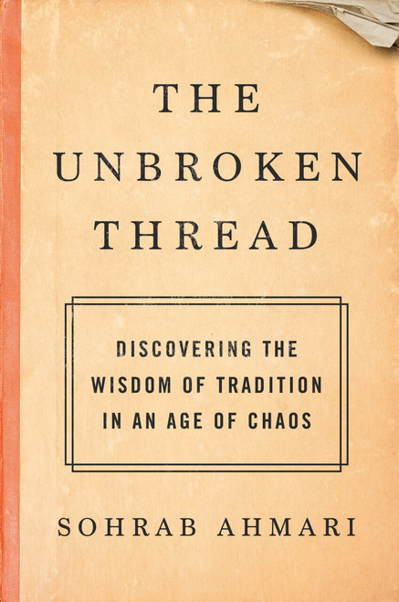 The Unbroken Thread (Discovering the Wisdom of Tradition in an Age of Chaos) by Sohrab Ahmari, 9780593137178