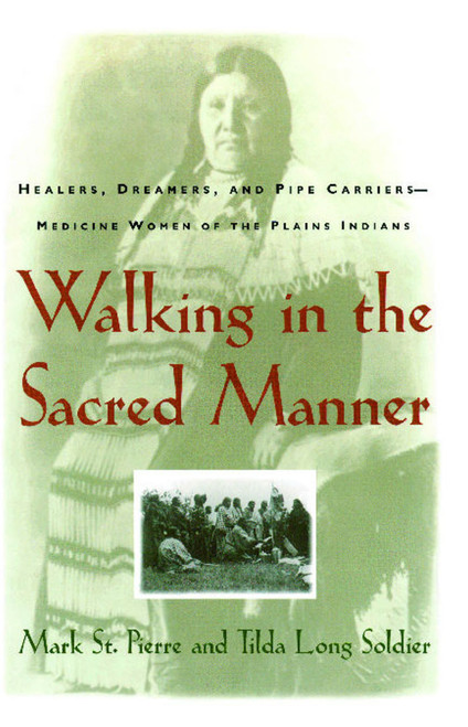 Walking in the Sacred Manner (Healers, Dreamers, and Pipe Carriers--Medicine Women of the Plains) by Mark St. Pierre, 9780684802008