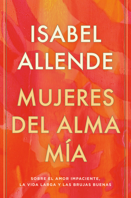 Mujeres del alma mía / The Soul of a Woman (Sobre el amor impaciente, la vida larga y las brujas buenas) (Spanish Edition) by Isabel Allende, 9780593313749