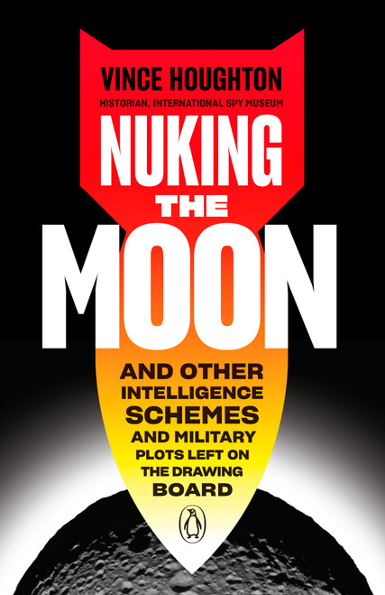 Nuking the Moon (And Other Intelligence Schemes and Military Plots Left on the Drawing Board) - 9780525505174 by Vince Houghton, 9780525505174