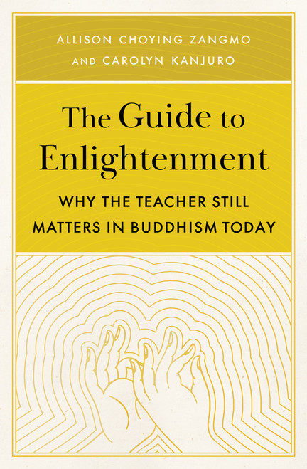 The Guide to Enlightenment (Why the Teacher Still Matters in Buddhism Today) by Carolyn Kanjuro, Allison Choying Zangmo, 9781611808537