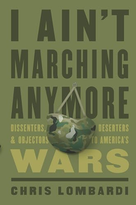 I Ain't Marching Anymore (Dissenters, Deserters, and Objectors to America's Wars) by Chris Lombardi, 9781620973172