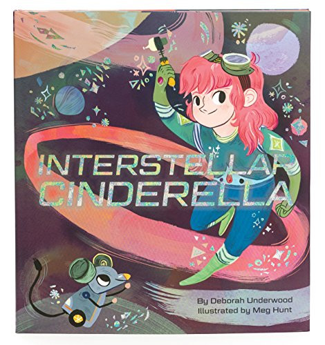 Interstellar Cinderella ((Princess Books for Kids, Books about Science)) by Deborah Underwood, Meg Hunt, 9781452125329