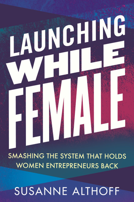 Launching While Female (Smashing the System That Holds Women Entrepreneurs Back) - 9780807014752 by Susanne Althoff, 9780807014752