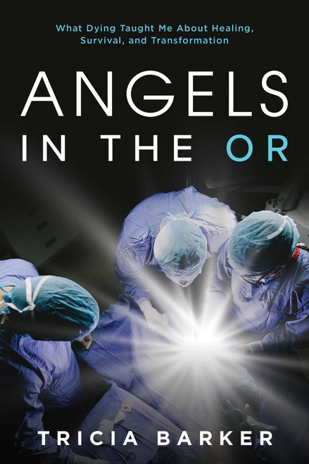 Angels in the OR (What Dying Taught Me About Healing, Survival, and Transformation) by Tricia Barker, 9781642931594
