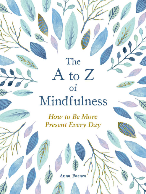 The A to Z of Mindfulness (Simple Ways to Be More Present Every Day) by Anna Barnes, 9781524862954