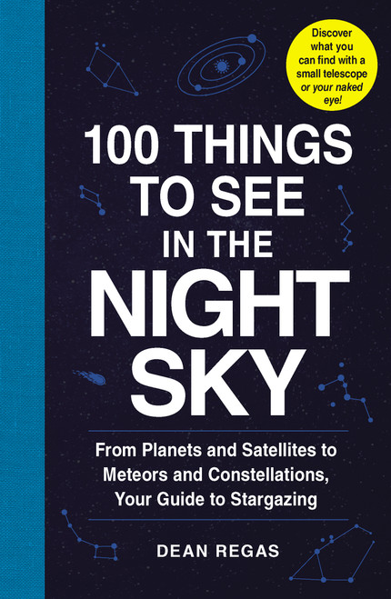 100 Things to See in the Night Sky (From Planets and Satellites to Meteors and Constellations, Your Guide to Stargazing) by Dean Regas, 9781507205051