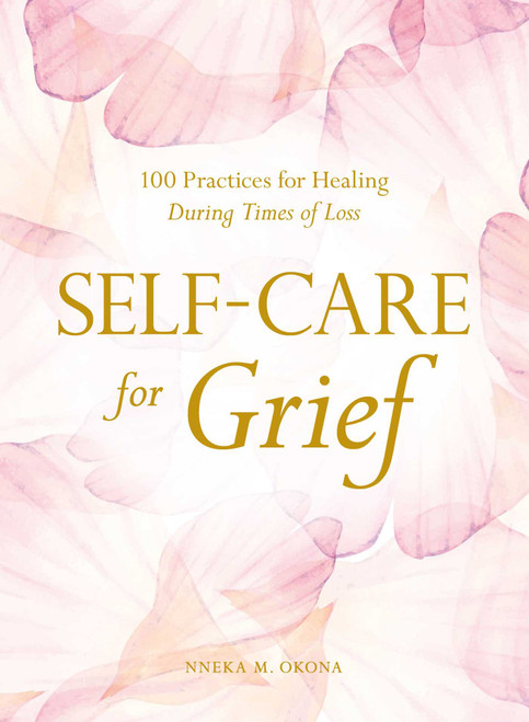 Self-Care for Grief (100 Practices for Healing During Times of Loss) by Nneka M. Okona, 9781507215937