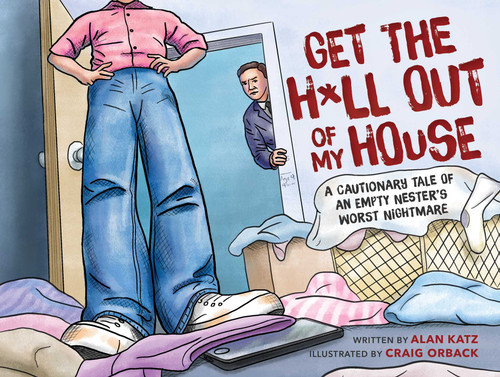 Get the H*ll Out of My House (A Cautionary Tale of an Empty Nester's Worst Nightmare) by Alan Katz, Craig Orback, 9781510759312