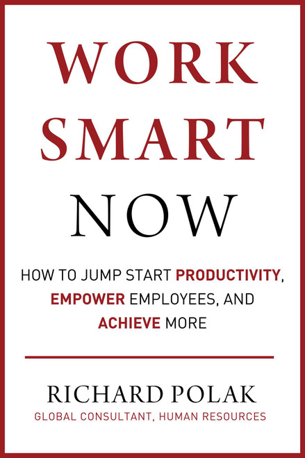 Work Smart Now (How to Jump Start Productivity, Empower Employees, and Achieve More) by Richard Polak, 9781510759824