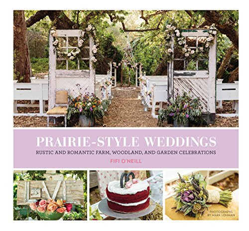 Prairie Style Weddings (Rustic and Romantic Farm, Woodland, and Garden Celebrations) by Fifi O'Neill, 9781452127965