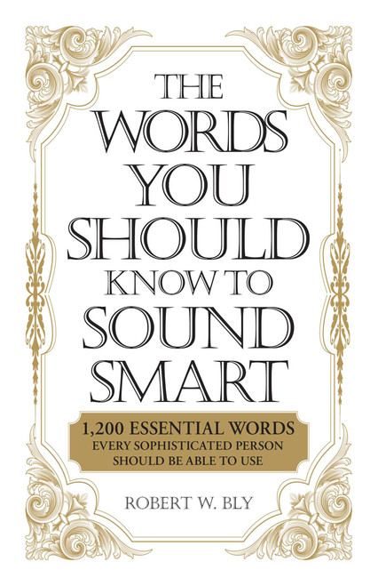 The Words You Should Know to Sound Smart (1200 Essential Words Every Sophisticated Person Should Be Able to Use) by Robert W Bly, 9781598698862