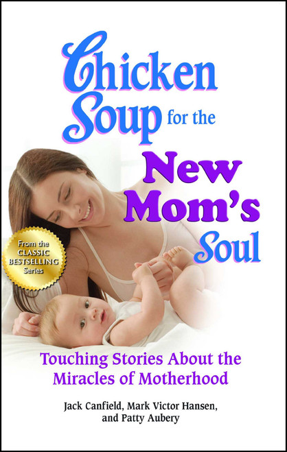 Chicken Soup for the New Mom's Soul (Touching Stories about the Miracles of Motherhood) by Jack Canfield, Mark Victor Hansen, Patty Aubery, 9781623610586