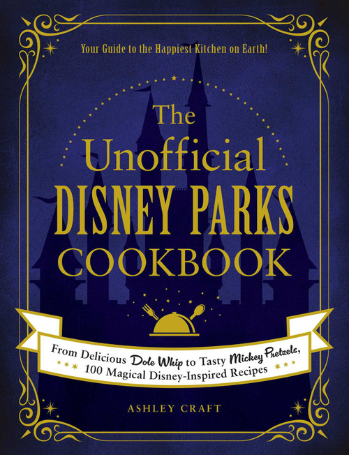 The Unofficial Disney Parks Cookbook (From Delicious Dole Whip to Tasty Mickey Pretzels, 100 Magical Disney-Inspired Recipes) by Ashley Craft, 9781507214510
