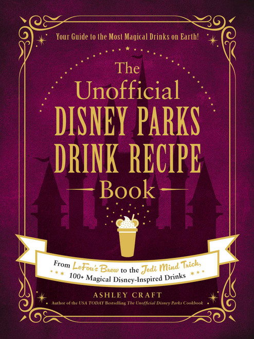 The Unofficial Disney Parks Drink Recipe Book (From LeFou's Brew to the Jedi Mind Trick, 100+ Magical Disney-Inspired Drinks) by Ashley Craft, 9781507215951