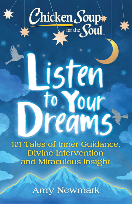 Chicken Soup for the Soul: Listen to Your Dreams (101 Tales of Inner Guidance, Divine Intervention and Miraculous Insight) by Amy Newmark, 9781611590685