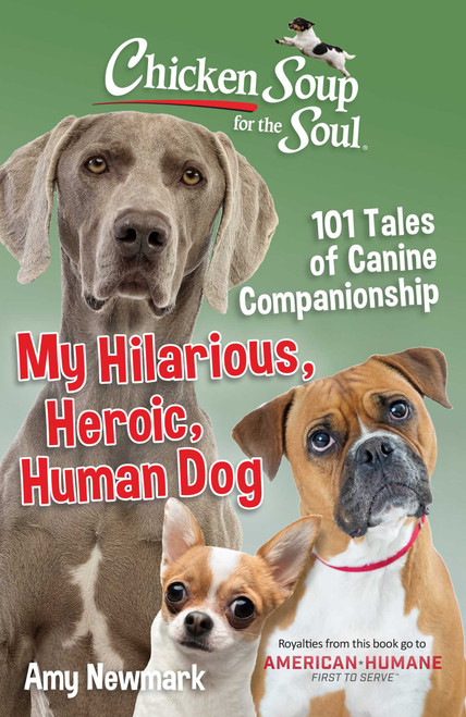 Chicken Soup for the Soul: My Hilarious, Heroic, Human Dog (101 Tales of Canine Companionship) by Amy Newmark, 9781611590784