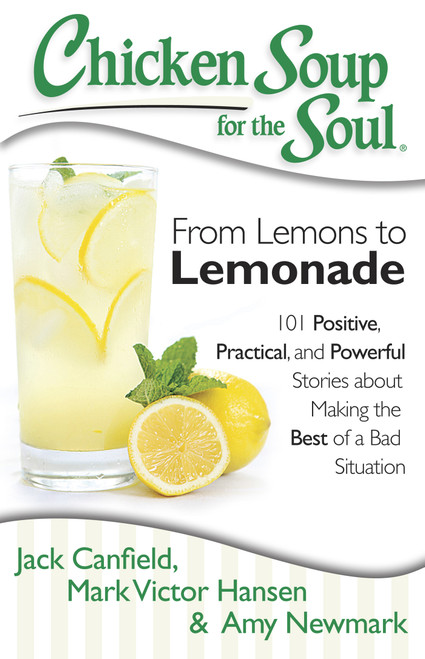 Chicken Soup for the Soul: From Lemons to Lemonade (101 Positive, Practical, and Powerful Stories about Making the Best of a Bad Situation) by Jack Canfield, Mark Victor Hansen, Amy Newmark, 9781611599145