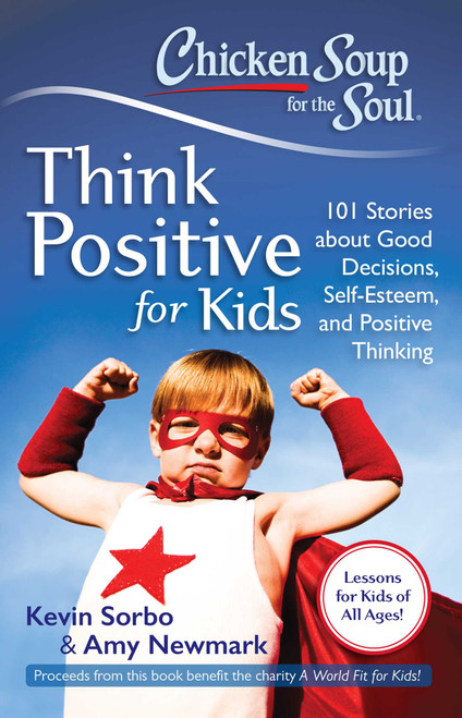 Chicken Soup for the Soul: Think Positive for Kids (101 Stories about Good Decisions, Self-Esteem, and Positive Thinking) by Kevin Sorbo, Amy Newmark, 9781611599275