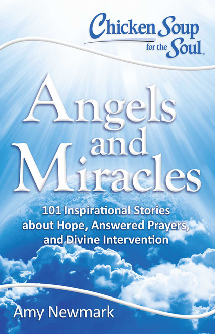 Chicken Soup for the Soul: Angels and Miracles (101 Inspirational Stories about Hope, Answered Prayers, and Divine Intervention) by Amy Newmark, 9781611599640