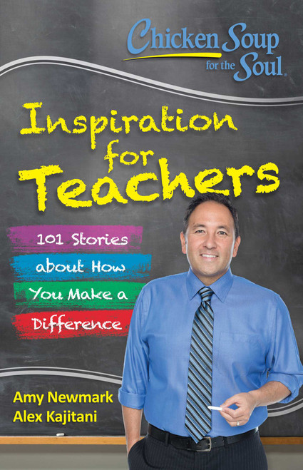 Chicken Soup for the Soul:  Inspiration for Teachers (101 Stories about How You Make a Difference) by Amy Newmark, Alex Kajitani, 9781611599664