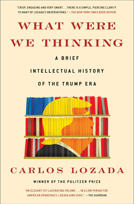 What Were We Thinking (A Brief Intellectual History of the Trump Era) - 9781982145637 by Carlos Lozada, 9781982145637