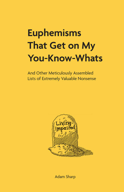 Euphemisms That Get on My You-Know-Whats (And Other Meticulously Assembled Lists of Extremely Valuable Nonsense) by Adam Sharp, 9781524870102