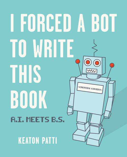 I Forced a Bot to Write This Book (A.I. Meets B.S.) by Keaton Patti, 9781524858346