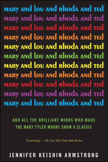 Mary and Lou and Rhoda and Ted (And all the Brilliant Minds Who Made The Mary Tyler Moore Show a Classic) by Jennifer Keishin Armstrong, 9781451659221