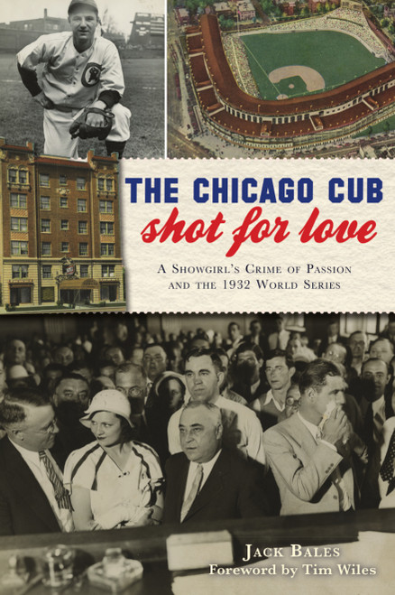 The Chicago Cub Shot For Love (A Showgirl's Crime of Passion and the 1932 World Series) by Jack Bales, 9781467148481