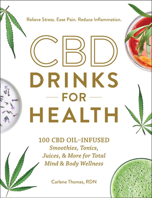CBD Drinks for Health (100 CBD Oil-Infused Smoothies, Tonics, Juices, & More for Total Mind & Body Wellness) by Carlene Thomas, 9781507212127