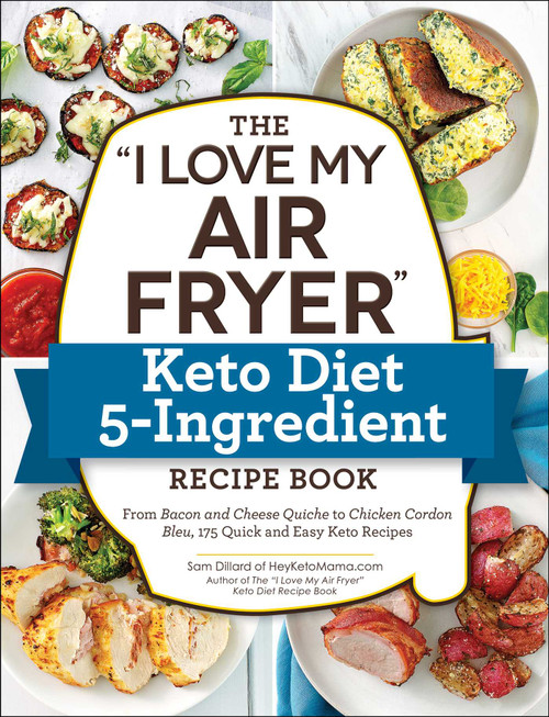 The "I Love My Air Fryer" Keto Diet 5-Ingredient Recipe Book (From Bacon and Cheese Quiche to Chicken Cordon Bleu, 175 Quick and Easy Keto Recipes) by Sam Dillard, 9781507212998