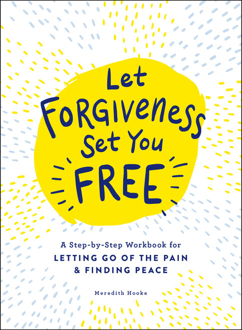 Let Forgiveness Set You Free (A Step-by-Step Workbook for Letting Go of the Pain & Finding Peace) by Meredith Hooke, 9781507213513