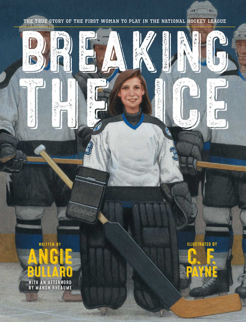 Breaking the Ice (The True Story of the First Woman to Play in the National Hockey League) by Angie Bullaro, C. F. Payne, Manon Rhéaume, 9781534425576
