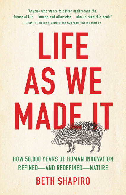 Life as We Made It (How 50,000 Years of Human Innovation Refined-and Redefined-Nature) by Beth Shapiro, 9781541644182