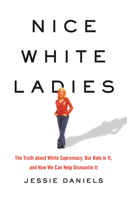 Nice White Ladies (The Truth about White Supremacy, Our Role in It, and How We Can Help Dismantle It) by Jessie Daniels, 9781541675865