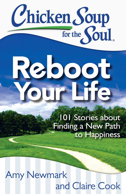 Chicken Soup for the Soul: Reboot Your Life (101 Stories about Finding a New Path to Happiness) by Amy Newmark, Claire Cook, 9781611599404