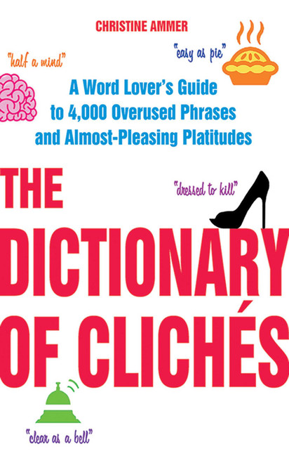 The Dictionary of Clichés (A Word Lover's Guide to 4,000 Overused Phrases and Almost-Pleasing Platitudes) by Christine Ammer, 9781626360112