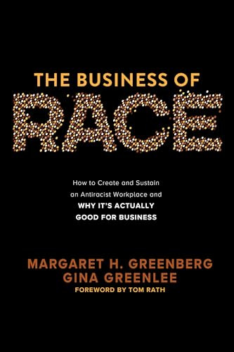 The Business of Race: How to Create and Sustain an Antiracist Workplace-And Why it's Actually Good for Business by Tom Rath, Margaret H. Greenberg, Gina Greenlee, 9781264268849