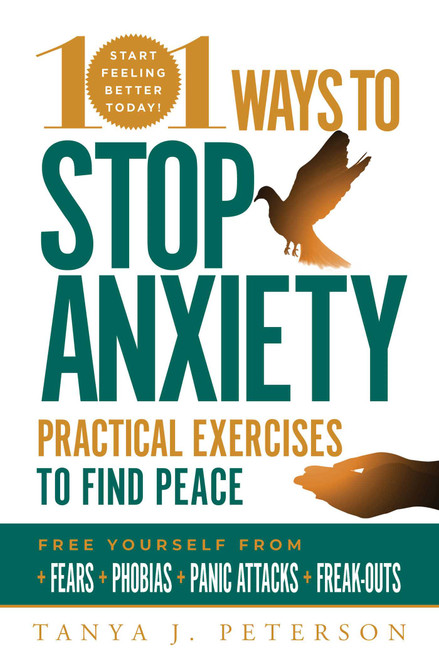 101 Ways to Stop Anxiety (Practical Exercises to Find Peace and Free Yourself from Fears, Phobias, Panic Attacks, and Freak-Outs) by Tanya J. Peterson, 9781631584954