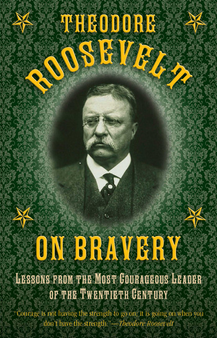 Theodore Roosevelt on Bravery (Lessons from the Most Courageous Leader of the Twentieth Century) by Theodore Roosevelt, 9781632202819