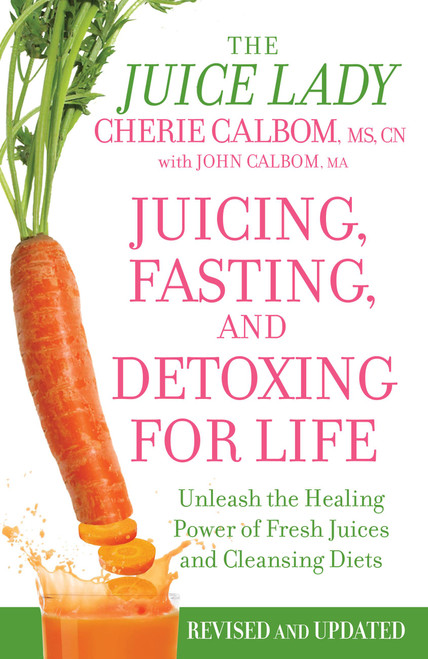 Juicing, Fasting, and Detoxing for Life (Unleash the Healing Power of Fresh Juices and Cleansing Diets) by Cherie Calbom, John Calbom, 9781455521357