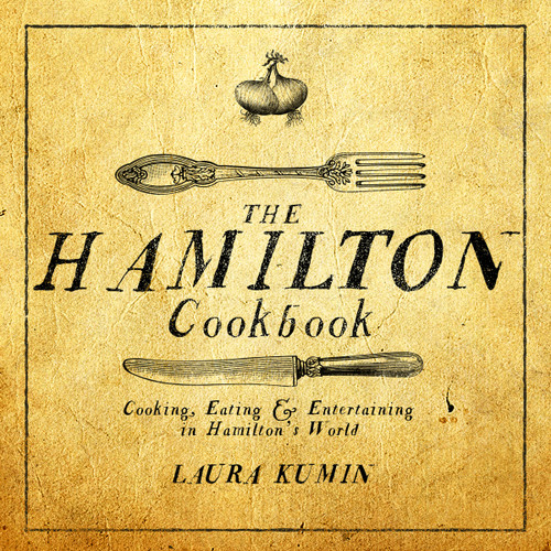 The Hamilton Cookbook (Cooking, Eating, and Entertaining in Hamilton's World) by Laura Kumin, 9781682614297