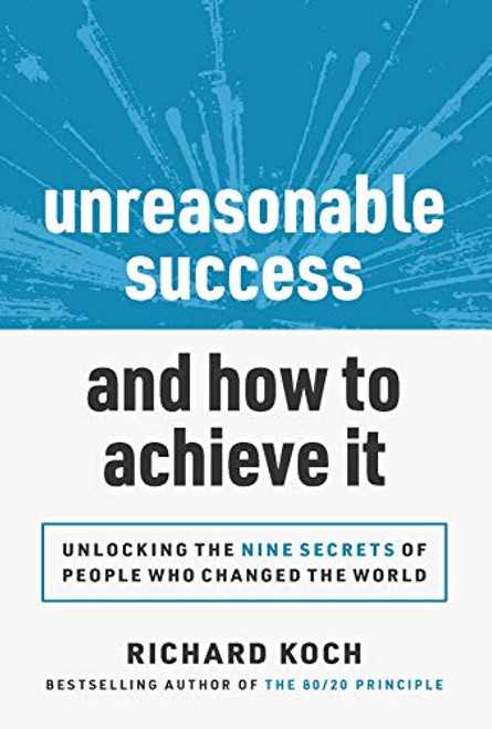 Unreasonable Success and How to Achieve It (Unlocking the 9 Secrets of People Who Changed the World) by Richard Koch, 9781642011364