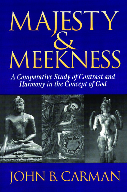 Majesty and Meekness (A Comparative Study of Contrast and Harmony in the Concept of God) by John B. Carman, 9780802806932