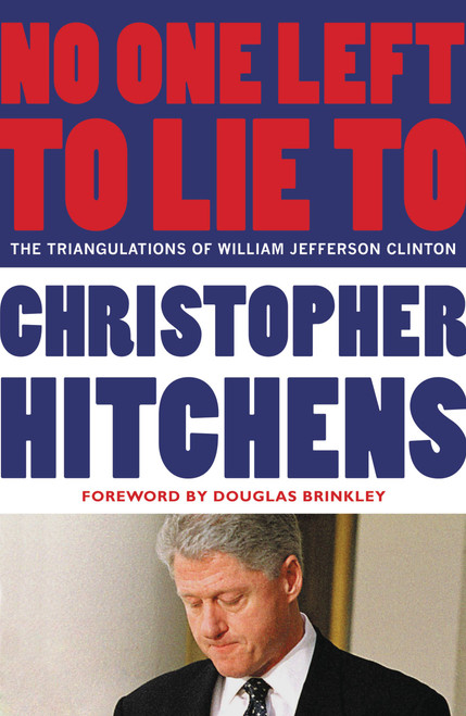 No One Left to Lie To (The Triangulations of William Jefferson Clinton) by Christopher Hitchens, Douglas Brinkley, 9781455522996